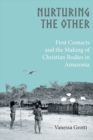 Nurturing the Other : First Contacts and the Making of Christian Bodies in Amazonia - eBook
