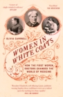 Women in White Coats : How the First Women Doctors Changed the World of Medicine - Book