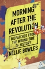 Morning After the Revolution : Dispatches From the Wrong Side of History - eBook