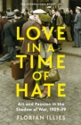 Love in a Time of Hate : Art and Passion in the Shadow of War, 1929-39 - Book