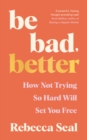 Be Bad, Better : How not trying so hard will set you free - eBook