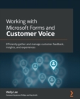 Working with Microsoft Forms and Customer Voice : Efficiently gather and manage customer feedback, insights, and experiences - eBook