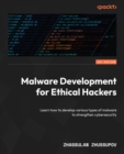 Malware Development for Ethical Hackers : Learn how to develop various types of malware to strengthen cybersecurity - eBook