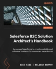 Salesforce B2C Solution Architect's Handbook : Leverage Salesforce to create scalable and cohesive business-to-consumer experiences - eBook