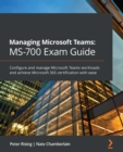 Managing Microsoft Teams: MS-700 Exam Guide : Configure and manage Microsoft Teams workloads and achieve Microsoft 365 certification with ease - eBook