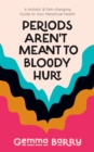 Periods Aren't Meant to Bloody Hurt : A Holistic and Pain-changing Guide to Your Menstrual Health - Book