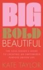 Big Bold Beautiful : The soul-seeker's guide to creating an empowered purpose-driven life - Book