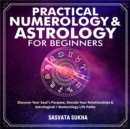 Practical Numerology & Astrology For Beginners : Discover Your Soul's Purpose, Decode Your Relationships& Astrological+Numerology Life Paths - eBook