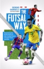 The Futsal Way : Maximizing the Performance of Elite Football Teams Through Futsal Methods - Book
