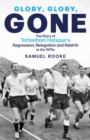 Glory, Glory, Gone : The Story of Tottenham Hotspur's Regression, Relegation and Rebirth in the 1970s - Book