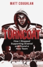 Turncoat : How I Stopped Supporting Arsenal and Found a New Team - Book