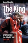 The King Takes Over : Liverpool and the Dalglish Years 1985-1991 - eBook