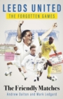 Leeds United the Forgotten Games : The Friendly Matches - Book