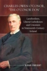 Charles Owen O'Conor, "The O'Conor Don" : Landlordism, liberal Catholicism and unionism in nineteenth-century Ireland - Book