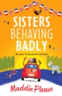 Sisters Behaving Badly : The laugh-out-loud, feel-good adventure from #1 bestselling author Maddie Please - eBook
