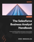 The Salesforce Business Analyst Handbook : Proven business analysis techniques and processes for a superior user experience and adoption - eBook