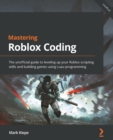 Mastering Roblox Coding : The unofficial guide to leveling up your Roblox scripting skills and building games using Luau programming - eBook
