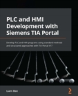 PLC and HMI Development with Siemens TIA Portal : Develop PLC and HMI programs using standard methods and structured approaches with TIA Portal V17 - eBook