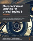 Blueprints Visual Scripting for Unreal Engine 5 : Unleash the true power of Blueprints to create impressive games and applications in UE5, 3rd Edition - eBook