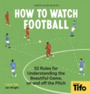 How To Watch Football : 52 Rules for Understanding the Beautiful Game, On and Off the Pitch - eBook