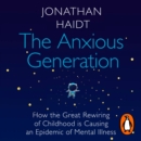 The Anxious Generation : How the Great Rewiring of Childhood Is Causing an Epidemic of Mental Illness - eAudiobook