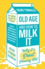 Old Age and How To Milk It : Why It's Great Growing Old - Book