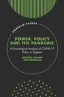 Power, Policy and the Pandemic : A Sociological Analysis of COVID-19 Policy in England - Book