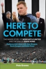 Here to Compete : The Inside Story of Newcastle United and the Era of Eddie Howe - Book