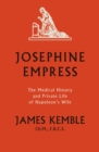 Josephine Empress : The Medical History and Private Life of Napoleon's Wife - Book