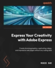 Express Your Creativity with Adobe Express : Create stunning graphics, captivating videos, and impressive web pages without any coding skills - eBook