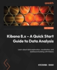 Kibana 8.x - A Quick Start Guide to Data Analysis : Learn about data exploration, visualization, and dashboard building with Kibana - eBook
