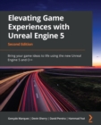 Elevating Game Experiences with Unreal Engine 5 : Bring your game ideas to life using the new Unreal Engine 5 and C++ - eBook