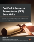 Certified Kubernetes Administrator (CKA) Exam Guide : Validate your knowledge of Kubernetes and implement it in a real-life production environment - eBook