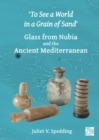 'To See a World in a Grain of Sand' : Glass from Nubia and the Ancient Mediterranean - Book