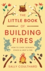 The Little Book of Building Fires : How to Chop, Scrunch, Stack and Light a Fire - Book