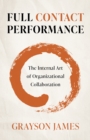 Full Contact Performance : The Internal Art of Organizational Collaboration - Book