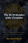 10 Principles of the Feminine : How to Embrace Feminine Energy and Find the Power Within - eBook