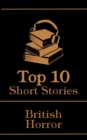 The Top 10 Short Stories - British Horror : The top 10 horror stories of all time by British authors, ghosts, mysteries, murder, monsters and more - eBook