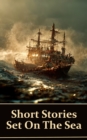 Short Stories Set on the Sea : Classic tales of adventures, shipwrecks, sea monsters, haunted ships and more - eBook