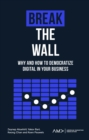 Break the Wall : Why and How to Democratize Digital in Your Business - eBook