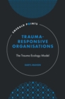 Trauma-Responsive Organisations : The Trauma Ecology Model - Book