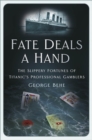 Fate Deals a Hand : The Slippery Fortunes of Titanic’s Professional Gamblers - Book