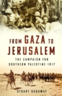From Gaza to Jerusalem : The Campaign for Southern Palestine 1917 - Book