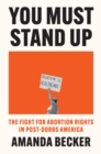 You Must Stand Up : The Fight For Abortion Rights in Post-Dobbs America - Book
