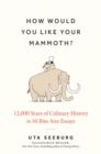 How Would You Like Your Mammoth? : 12,000 Years of Culinary History in 50 Bite-Size Essays - Book