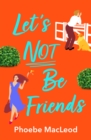 Let's Not Be Friends : The laugh-out-loud, feel-good romantic comedy from Phoebe MacLeod - eBook