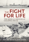 The Fight for Life : The Medical Services in the Gallipoli Campaign, 1915-16 - Book