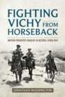 Fighting Vichy from Horseback : British Mounted Cavalry in Action, Syria 1941 - eBook