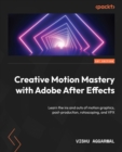Creative Motion Mastery with Adobe After Effects : Learn the ins and outs of motion graphics, post-production, rotoscoping, and VFX - eBook