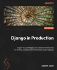 Django in Production : Expert tips, strategies, and essential frameworks for writing scalable and maintainable code in Django - eBook